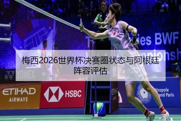 梅西2026世界杯决赛圈状态与阿根廷阵容评估